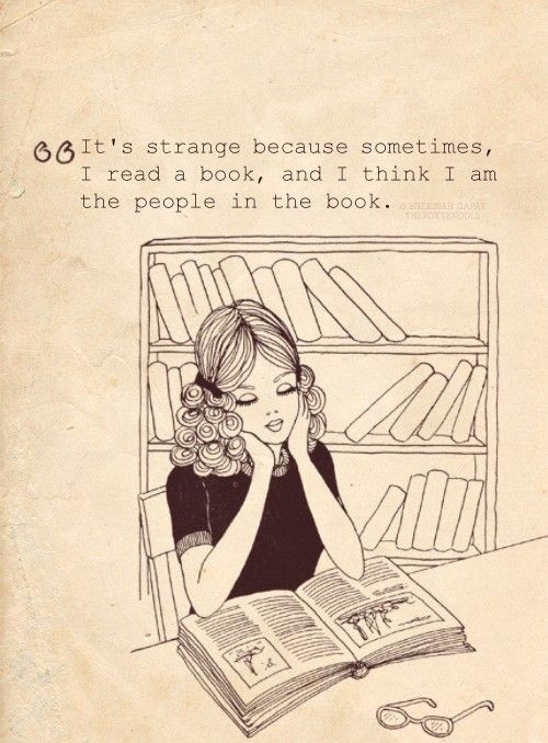 it s strange because sometimes i read a book and i think i am the people in the book